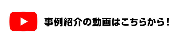 事例紹介の動画はこちらから！