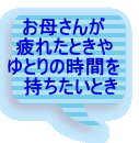 お母さんが 疲れたときや ゆとりの時間を 　持ちたいとき 