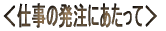 <仕事の発注にあたって>