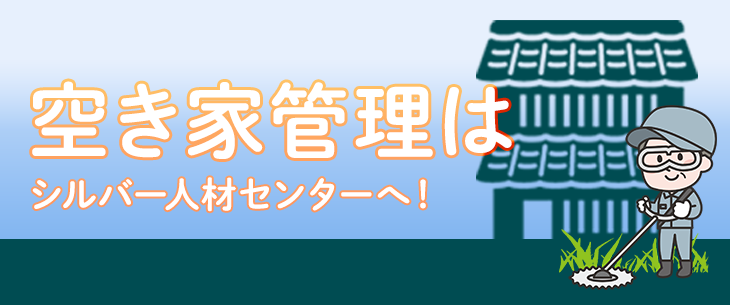 空き家管理はシルバー人材センターへ!