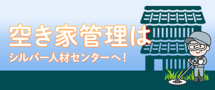 空き家管理はシルバー人材センターへ！