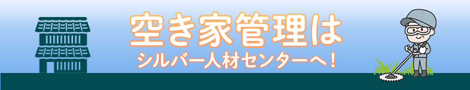 空き家管理はシルバー人材センターへ！