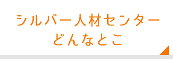 シルバー人材センターどんなとこ？